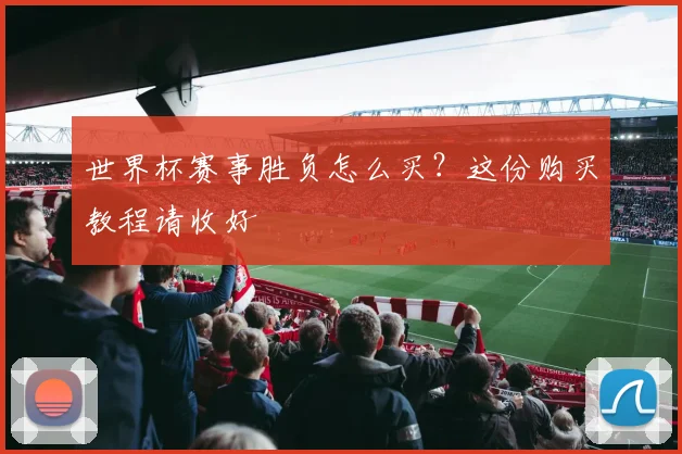 世界杯赛事胜负怎么买？这份购买教程请收好