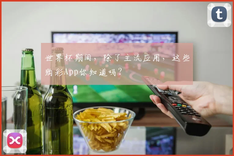 世界杯期间，除了主流应用，这些购彩App你知道吗？