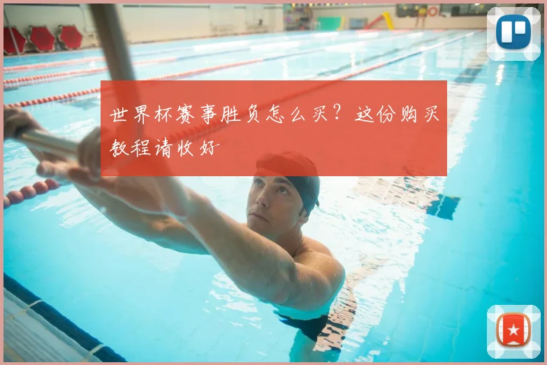世界杯赛事胜负怎么买？这份购买教程请收好