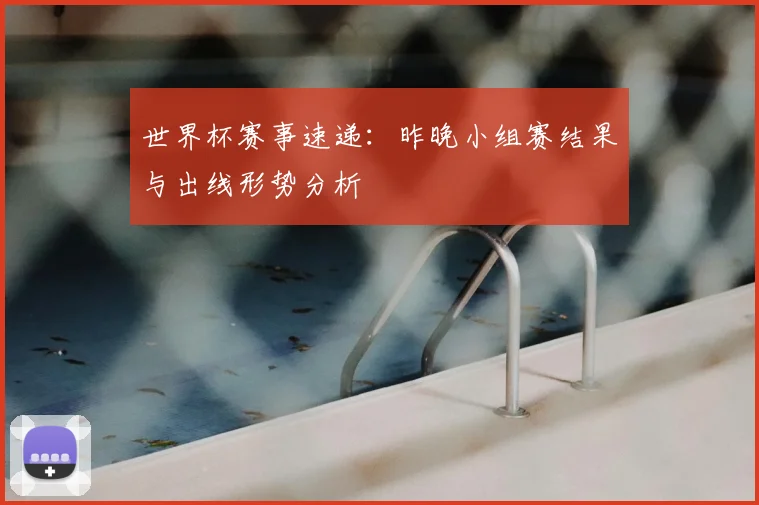 世界杯赛事速递：昨晚小组赛结果与出线形势分析