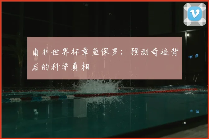 南非世界杯章鱼保罗：预测奇迹背后的科学真相
