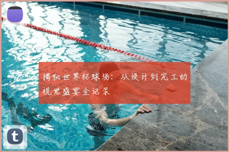 揭秘世界杯球场：从设计到完工的视觉盛宴全记录