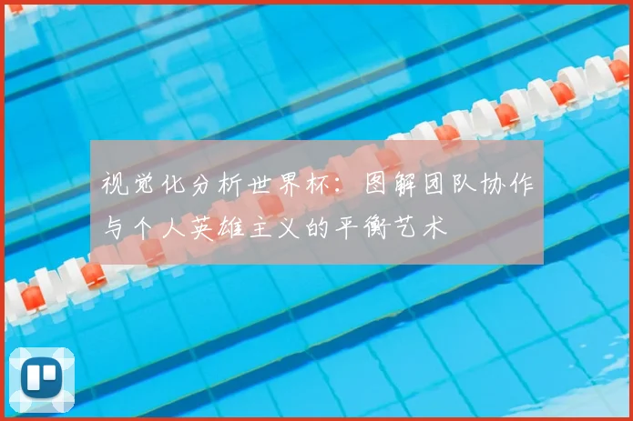 视觉化分析世界杯：图解团队协作与个人英雄主义的平衡艺术