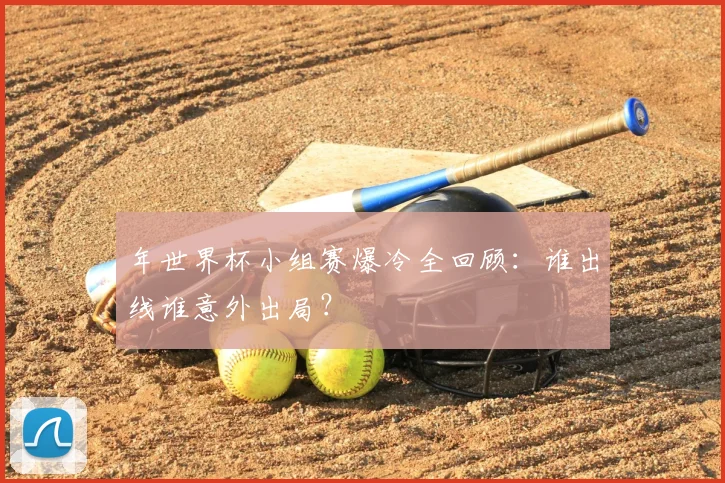 年世界杯小组赛爆冷全回顾:谁出线谁意外出局?