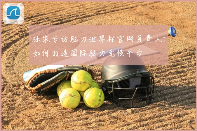 独家专访脑力世界杯官网负责人：如何打造国际脑力竞技平台