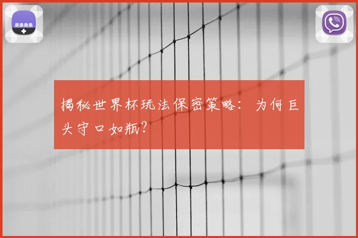揭秘世界杯玩法保密策略：为何巨头守口如瓶？