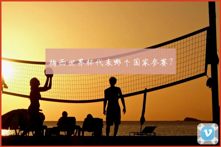 梅西世界杯代表哪个国家参赛？