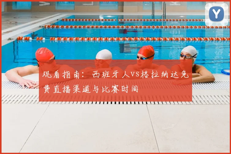 观看指南：西班牙人vs格拉纳达免费直播渠道与比赛时间