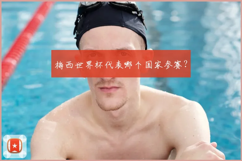梅西世界杯代表哪个国家参赛？