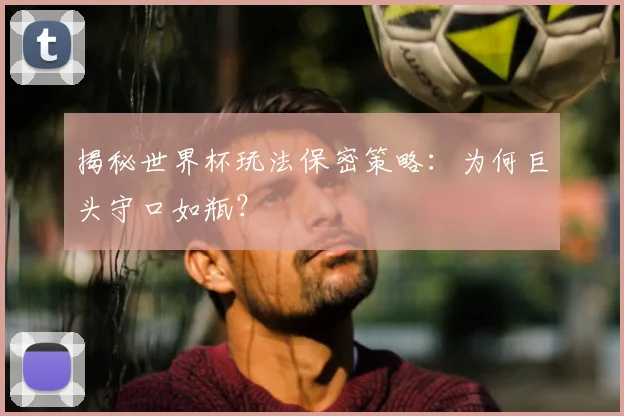 揭秘世界杯玩法保密策略：为何巨头守口如瓶？