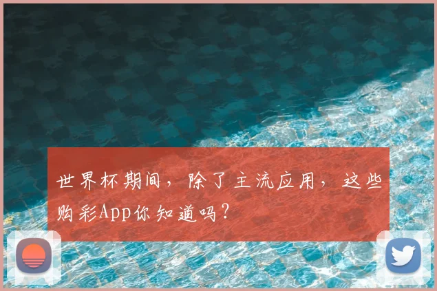 世界杯期间,除了主流应用,这些购彩App你知道吗?