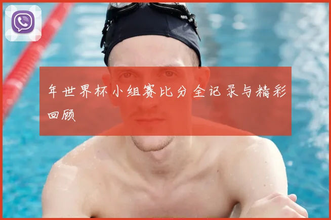 年世界杯小组赛比分全记录与精彩回顾