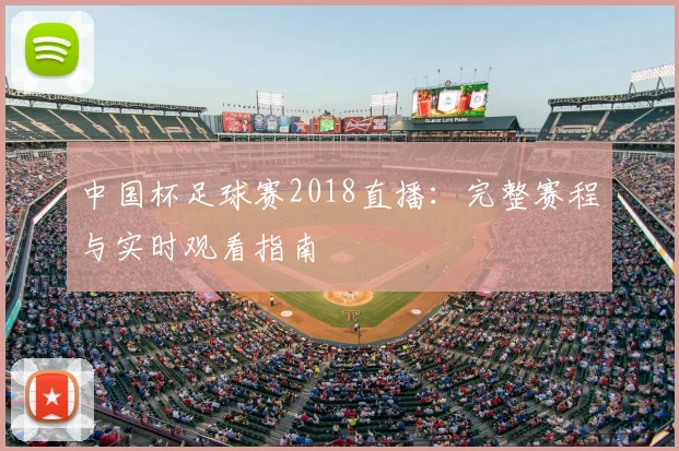 中国杯足球赛2018直播：完整赛程与实时观看指南