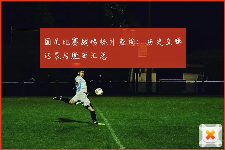国足比赛战绩统计查询：历史交锋记录与胜率汇总