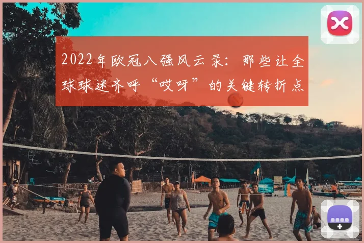 2022年欧冠八强风云录：那些让全球球迷齐呼“哎呀”的关键转折点