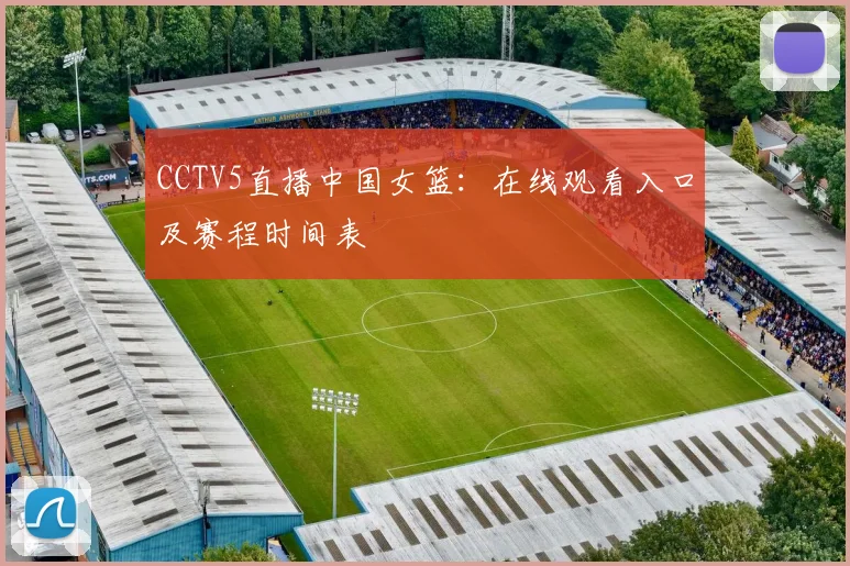 CCTV5直播中国女篮：在线观看入口及赛程时间表