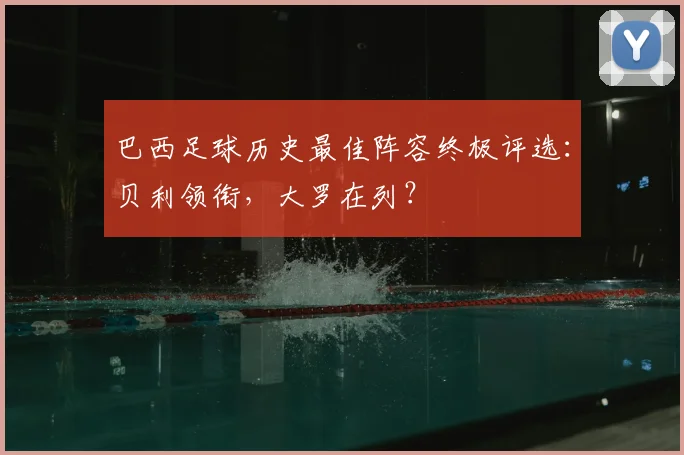 巴西足球历史最佳阵容终极评选：贝利领衔，大罗在列？