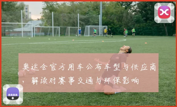 奥运会官方用车公布车型与供应商，解读对赛事交通与环保影响