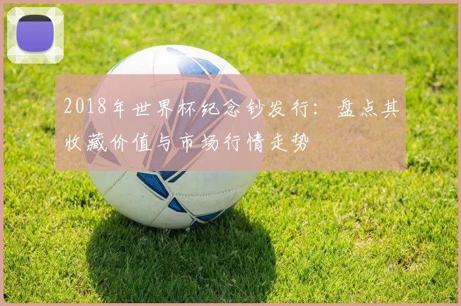 2018年世界杯纪念钞发行：盘点其收藏价值与市场行情走势