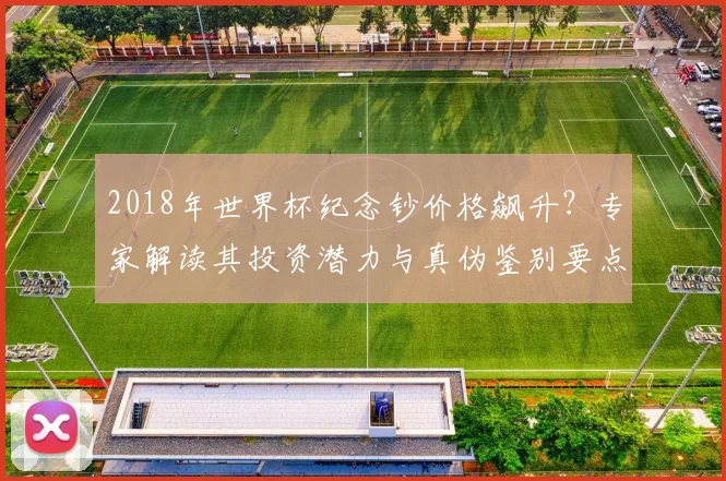 2018年世界杯纪念钞价格飙升？专家解读其投资潜力与真伪鉴别要点