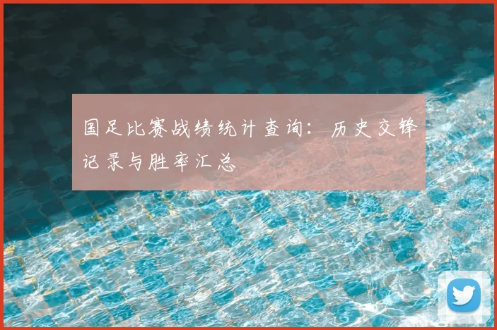 国足比赛战绩统计查询：历史交锋记录与胜率汇总
