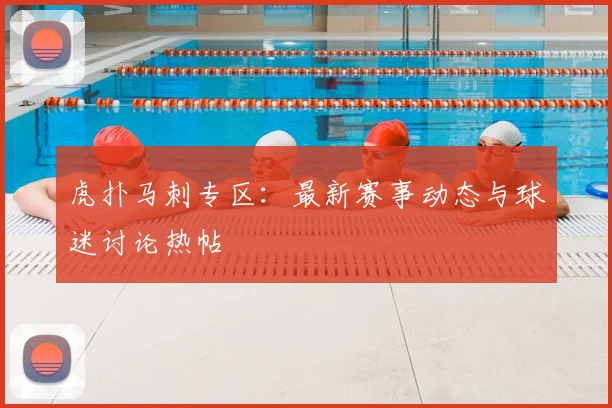 虎扑马刺专区：最新赛事动态与球迷讨论热帖