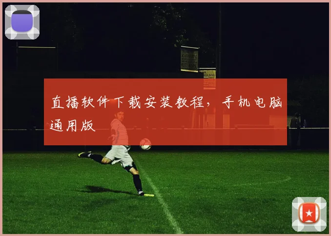 直播软件下载安装教程，手机电脑通用版