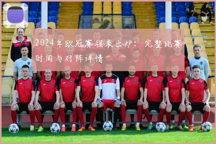 2024年欧冠赛程表出炉：完整比赛时间与对阵详情