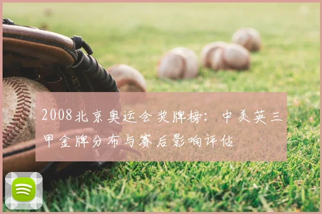2008北京奥运会奖牌榜：中美英三甲金牌分布与赛后影响评估