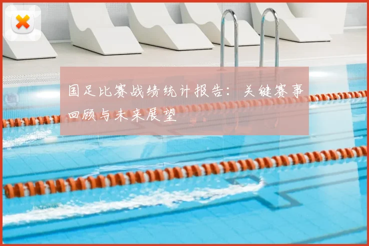 国足比赛战绩统计报告：关键赛事回顾与未来展望