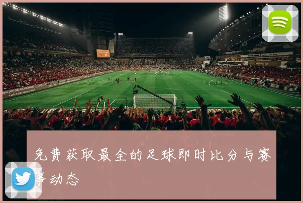 免费获取最全的足球即时比分与赛事动态