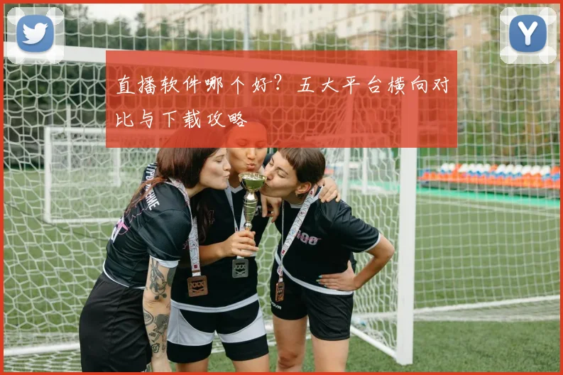直播软件哪个好？五大平台横向对比与下载攻略